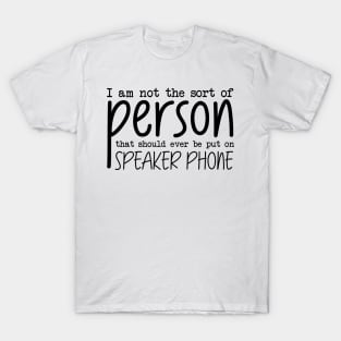 I Am Not The Sort Of Person That Should Ever Be Put On Speakerphone T-Shirt